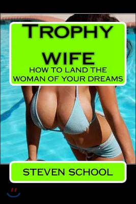 Trophy wife: how to land the woman of your dreams