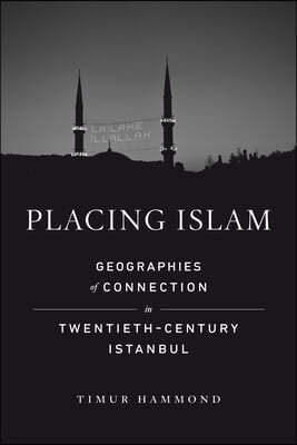 Placing Islam: Geographies of Connection in Twentieth-Century Istanbul Volume 4