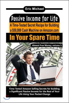 Passive Income for Life: A Time-Tested Secret Recipe for Building a $50,000 Cash Machine on Amazon.com In Your Spare Time