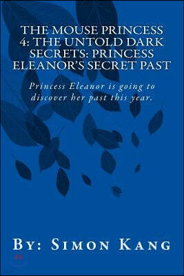 The Mouse Princess 4: The Untold Dark Secrets: Princess Eleanor's Secret Past: Princess Eleanor is going to discover her past this year!