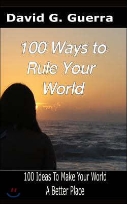 100 Ways To Rule Your World: 100 ideas to make your world a better place