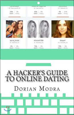 Createspace A Hacker's Guide to Online Dating: How to Train Your Computer to Get You Dates