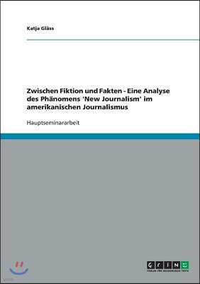 Zwischen Fiktion und Fakten. Eine Analyse des Ph?nomens 'New Journalism' im amerikanischen Journalismus