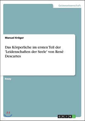 Das K?rperliche Im Ersten Teil Der 'leidenschaften Der Seele' Von Ren? Descartes