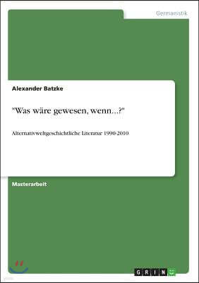 "Was w?re gewesen, wenn...?": Alternativweltgeschichtliche Literatur 1990-2010