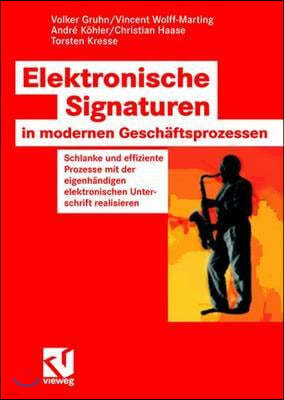 Elektronische Signaturen in Modernen Geschaftsprozessen: Schlanke Und Effiziente Prozesse Mit Der Eigenhandigen Elektronischen Unterschrift Realisiere