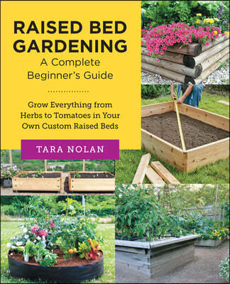Raised Bed Gardening: A Complete Beginner's Guide: Grow Everything from Herbs to Tomatoes in Your Own Custom Raised Beds