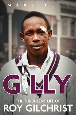 Gilly: The Turbulent Life of Roy Gilchrist