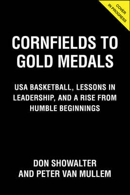 Cornfields to Gold Medals: Coaching Championship Basketball, Lessons in Leadership, and a Rise from Humble Beginnings