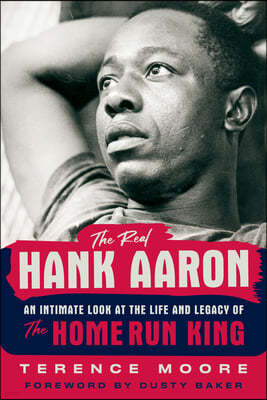 The Real Hank Aaron: An Intimate Look at the Life and Legend of the Home Run King