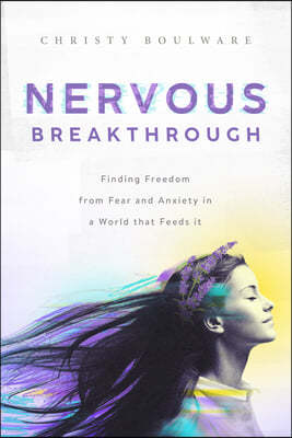 Nervous Breakthrough: Finding Freedom from Fear and Anxiety in a World That Feeds It