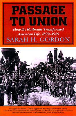 Passage to Union: How the Railroads Transformed American Life, 1829-1929