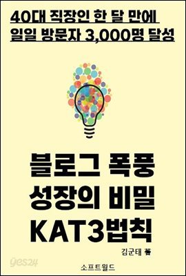 블로그 폭풍성장의 비밀 KAT3법칙 : 40대 직장인을 한 달 만에 일일 방문자 3,000명 만든 KAT3법칙 