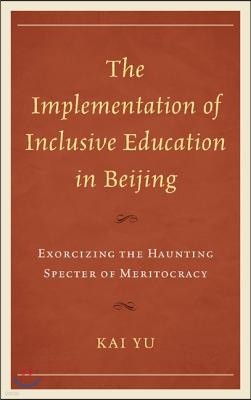 The Implementation of Inclusive Education in Beijing: Exorcizing the Haunting Specter of Meritocracy