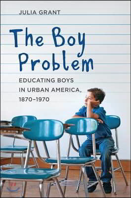 The Boy Problem: Educating Boys in Urban America, 1870-1970