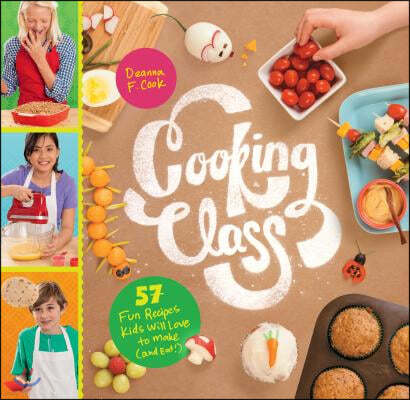 Cooking Class: 57 Fun Recipes Kids Will Love to Make (and Eat!)