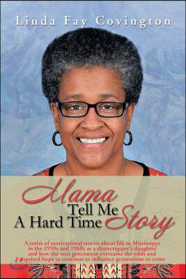 Mama Tell Me a Hard Time Story: A Series of Motivational Stories about Life in Mississippi in the 1950s and 1960s as a Sharecropper's Daughter and How