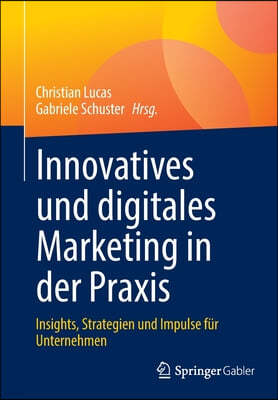 Innovatives Und Digitales Marketing in Der Praxis: Insights, Strategien Und Impulse Fur Unternehmen