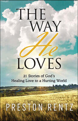 The Way He Loves: 21 Stories of God's Healing Love to a Hurting World