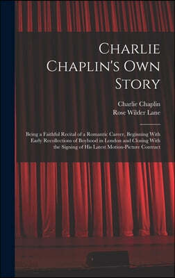 Charlie Chaplin's own Story: Being a Faithful Recital of a Romantic Career, Beginning With Early Recollections of Boyhood in London and Closing Wit