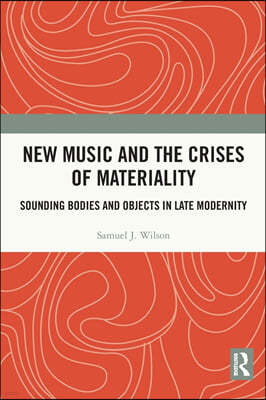 New Music and the Crises of Materiality: Sounding Bodies and Objects in Late Modernity