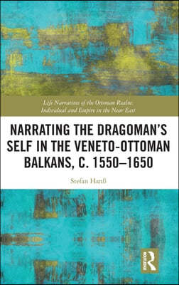 Narrating the Dragomans Self in the Veneto-Ottoman Balkans, c. 1550?1650