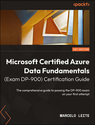 Microsoft Certified Azure Data Fundamentals (Exam DP-900) Certification Guide: The comprehensive guide to passing the DP-900 exam on your first attemp