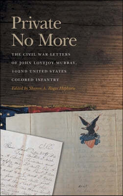 Private No More: The Civil War Letters of John Lovejoy Murray, 102nd United States Colored Infantry