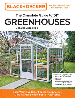 Black and Decker the Complete Guide to DIY Greenhouses 3rd Edition: Build Your Own Greenhouses, Hoophouses, Cold Frames & Greenhouse Accessories