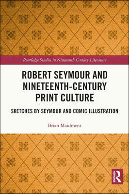 Robert Seymour and Nineteenth-Century Print Culture: Sketches by Seymour and Comic Illustration