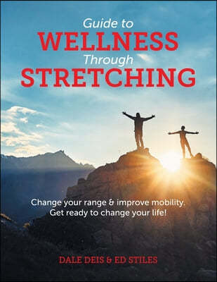 Guide to Wellness Through Stretching: Change your range and improve mobility. Get ready to change your life!