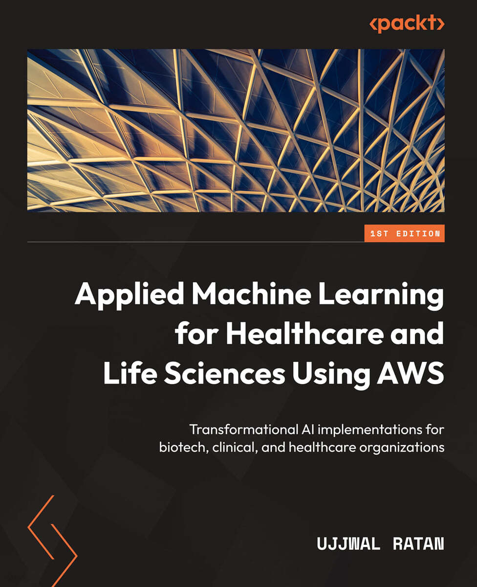 Applied Machine Learning for Healthcare and Life Sciences using AWS: Transformational AI implementations for biotech, clinical, and healthcare organiz