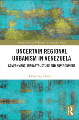 Uncertain Regional Urbanism in Venezuela: Government, Infrastructure and Environment