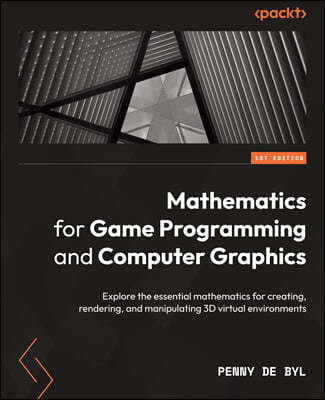 Mathematics for Game Programming and Computer Graphics: Explore the essential mathematics for creating, rendering, and manipulating 3D virtual environ