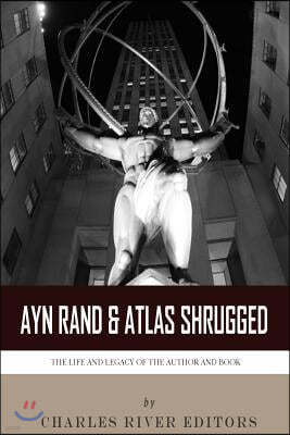 Ayn Rand & Atlas Shrugged: The Life and Legacy of the Author and Book