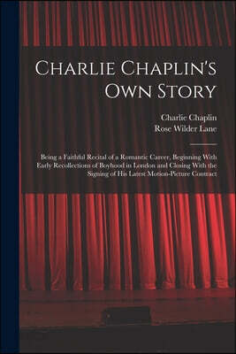Charlie Chaplin's own Story: Being a Faithful Recital of a Romantic Career, Beginning With Early Recollections of Boyhood in London and Closing Wit