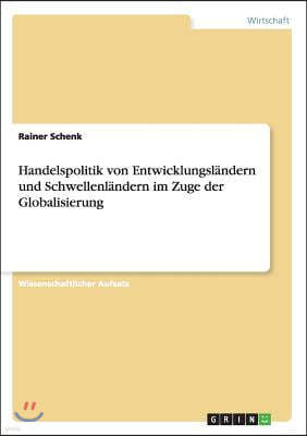 Handelspolitik von Entwicklungslandern und Schwellenlandern im Zuge der Globalisierung