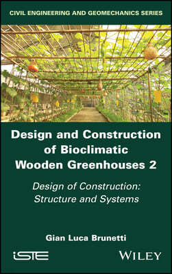 Design and Construction of Bioclimatic Wooden Greenhouses, Volume 2: Design of Construction: Structure and Systems