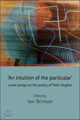 'An Intuition of the Particular': Some Essays on the Poetry of Peter Hughes