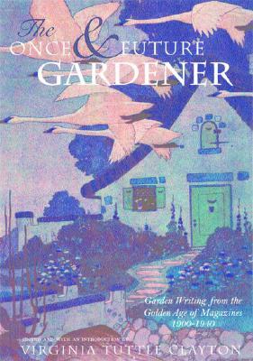 The Once & Future Gardener: Garden Writing from the Golden Age of Magazines: 1900-1940