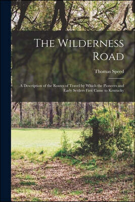 Legare Street Press The Wilderness Road: A Description of the Routes of Travel by Which the Pioneers and Early Settlers First Came to Kentucky