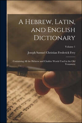A Hebrew, Latin, and English Dictionary: Containing All the Hebrew and Chaldee Words Used in the Old Testament; Volume 1