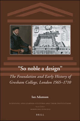 "So Noble a Design": The Foundation and Early History of Gresham College, London 1565-1710