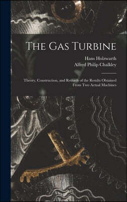 The Gas Turbine: Theory, Construction, and Records of the Results Obtained From Two Actual Machines