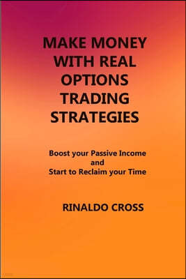 Make Money with Real Options Trading Strategies: Boost your Passive Income and Start to Reclaim your Time