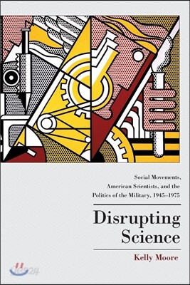 Disrupting Science: Social Movements, American Scientists, and the Politics of the Military, 1945-1975