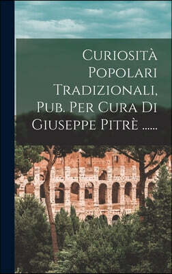 Curiosita Popolari Tradizionali, Pub. Per Cura Di Giuseppe Pitre ......
