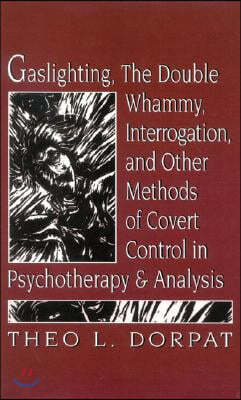 Gaslighthing, the Double Whammy, Interrogation and Other Methods of Covert Control in Psychotherapy and Analysis