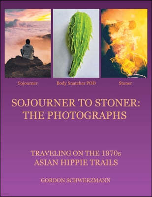Sojourner to Stoner: the Photographs: Traveling on the 1970S Asian Hippie Trails