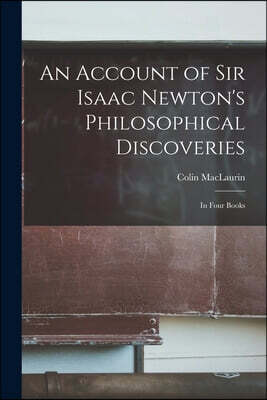 An Account of Sir Isaac Newton's Philosophical Discoveries: In Four Books